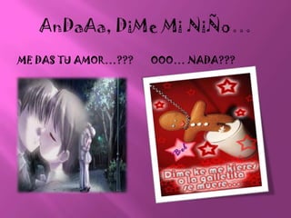 AnDaAa, DiMe Mi NiÑo…Me das tu amor…???Ooo… nada???