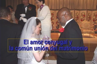 El amor conyugal yEl amor conyugal y
la común unión del matrimoniola común unión del matrimonio
 