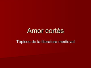 Amor cortésAmor cortés
Tópicos de la literatura medievalTópicos de la literatura medieval
 
