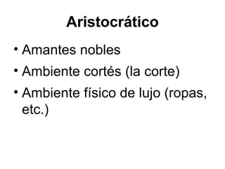 Aristocrático Amantes nobles Ambiente cortés (la corte) Ambiente físico de lujo (ropas, etc.) 