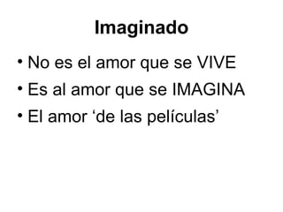 Imaginado No es el amor que se VIVE Es al amor que se IMAGINA El amor ‘de las pel ículas’ 