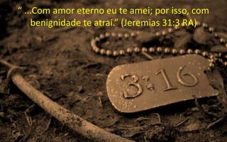 “ ...Com amor eterno eu te amei; por isso, com
benignidade te atraí.” (Jeremias 31:3 RA)
Prs. Almy e Rosa Santos 16
 