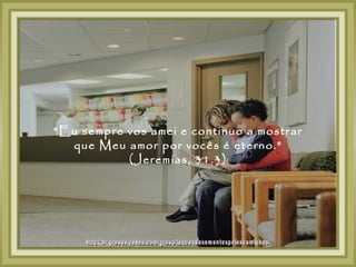 "Eu sempre vos amei e continuo a mostrar
  que Meu amor por vocês é eterno."
           (Jeremias, 31.3)
 