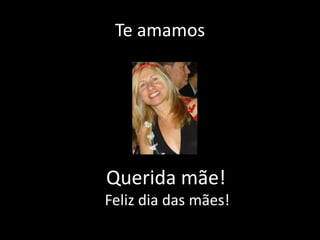 Te amamos
Querida mãe!
Feliz dia das mães!
 
