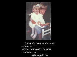 Obrigada porque por seus
esforços
cresci saudável e sempre
com o sorriso
estampado no
 