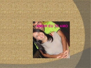 AMOR EU TE AMO
 