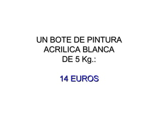 UN BOTE DE PINTURA ACRILICA BLANCA DE 5 Kg.: 14 EUROS 