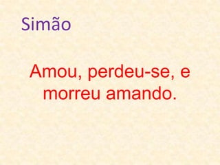 SimãoAmou, perdeu-se, e       morreu amando.