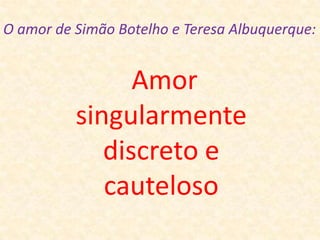 O amor de Simão Botelho e Teresa Albuquerque:  Amor singularmente discreto e cauteloso