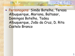 3
Personagens: Simão Botelho, Teresa
Albuquerque, Mariana, Baltasar,
Domingos Botelho, Tadeu
Albuquerque, João da Cruz, D. Rita
Castelo Branco
 
