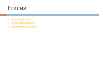 Fontes
 http://www.lpm.com.br/
 www.casasbahia.com.br
 aviagemdosargonautas.net
 
