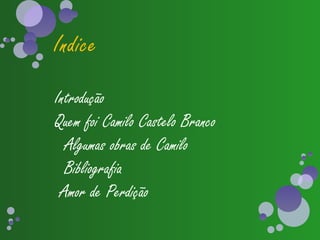 Indice
Introdução
Quem foi Camilo Castelo Branco
  Algumas obras de Camilo
  Bibliografia
 Amor de Perdição
 