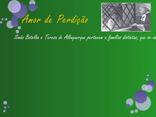 Amor de Perdição
Simão Botelho e Teresa de Albuquerque pertecem a famílias distintas, que se od
 