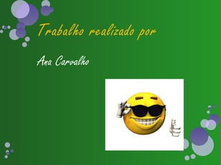 Trabalho realizado por
Ana Carvalho
 