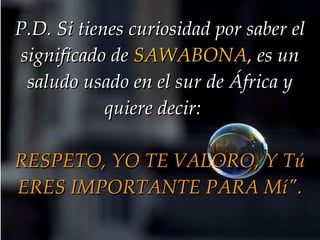 P.D. Si tienes curiosidad por saber el significado de  SAWABONA , es un saludo usado en el sur de África y quiere decir:  ...