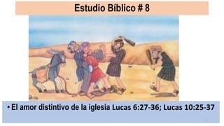 Estudio Bíblico # 8
• El amor distintivo de la iglesia Lucas 6:27-36; Lucas 10:25-37
1
 