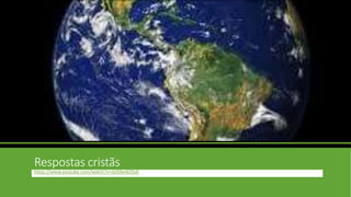 Respostas cristãs
https://www.youtube.com/watch?v=dzlGkeAOSoE
 