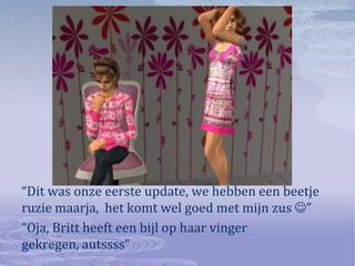 “Dit was onze eerste update, we hebben een beetje ruzie maarja,  het komt wel goed met mijn zus ” “Oja, Britt heeft een bijl op haar vinger gekregen, autssss”