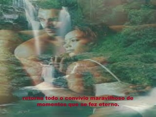 retorna todo o convívio maravilhoso de
     momentos que se fez eterno.
 
