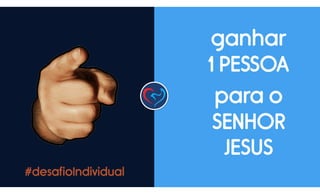 #desafioIndividual
ganhar  
1 PESSOA
para o
SENHOR
JESUS
 
