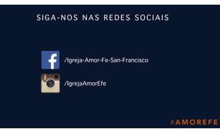 # A M O R E F E
S I G A - N O S N A S R E D E S S O C I A I S
/Igreja-Amor-Fe-San-Francisco
/IgrejaAmorEfe
 