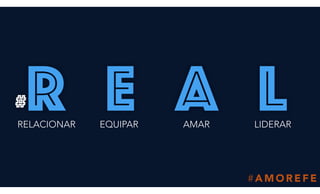# A M O R E F E
#r e a lEQUIPARRELACIONAR AMAR LIDERAR
 
