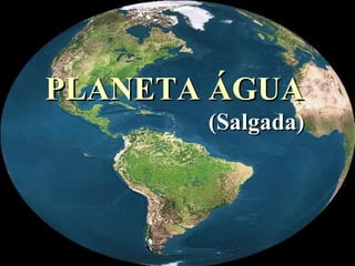 PLANETA ÁGUAPLANETA ÁGUA
(Salgada)(Salgada)
 