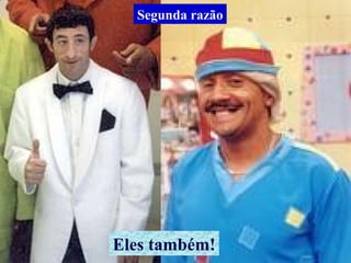 Eles também!
Segunda razão
 