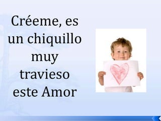 Créeme, es un chiquillo muy travieso este Amor