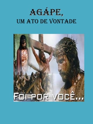 AGÁPE, UM ATO DE VONTADE 