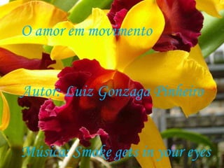 O amor em movimento Autor: Luiz Gonzaga Pinheiro Música: Smoke gets in your eyes 