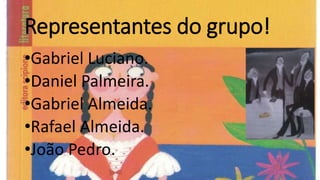 Representantes do grupo!
•Gabriel Luciano.
•Daniel Palmeira.
•Gabriel Almeida.
•Rafael Almeida.
•João Pedro.
 