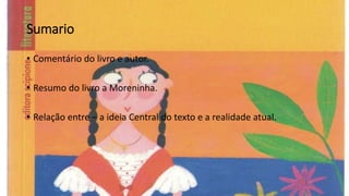 Sumario
• Comentário do livro e autor.
• Resumo do livro a Moreninha.
• Relação entre – a ideia Central do texto e a realidade atual.
 