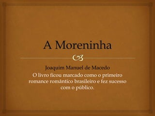 Joaquim Manuel de Macedo
O livro ficou marcado como o primeiro
romance romântico brasileiro e fez sucesso
com o público.
 
