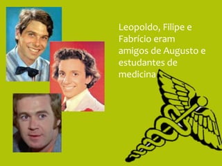 Leopoldo, Filipe e
Fabrício eram
amigos de Augusto e
estudantes de
medicina
 