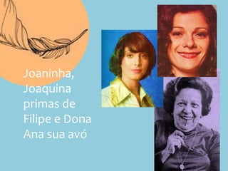 Joaninha,
Joaquina
primas de
Filipe e Dona
Ana sua avó
 