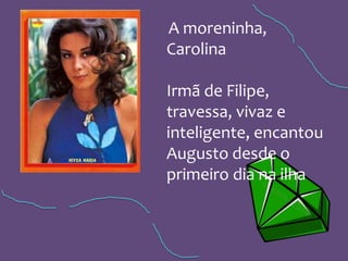 A moreninha,
Carolina
Irmã de Filipe,
travessa, vivaz e
inteligente, encantou
Augusto desde o
primeiro dia na ilha
 