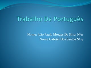 Nome: João Paulo Moraes Da Silva Nº11
Nome:Gabriel Dos Santos Nº 4
 