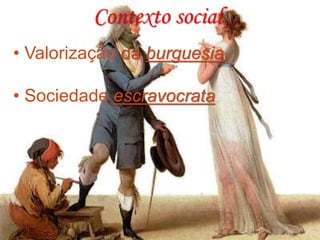 Contexto social
• Valorização da burguesia.
• Sociedade escravocrata
 