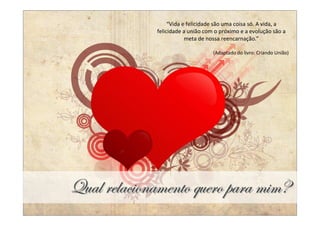 “Vida e felicidade são uma coisa só. A vida, a
             felicidade a união com o próximo e a evolução são a
                         meta de nossa reencarnação.”

                                   (Adaptado do livro: Criando União)




dâtÄ ÜxÄtv|ÉÇtÅxÇàÉ ÖâxÜÉ ÑtÜt Å|ÅR
 