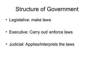 Structure of Government Legislative: make laws Executive: Carry out/ enforce laws Judicial: Applies/interprets the laws 