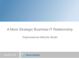October 2013
A More Strategic Business-IT Relationship
Organizational Maturity Model
Steven Breeden
 