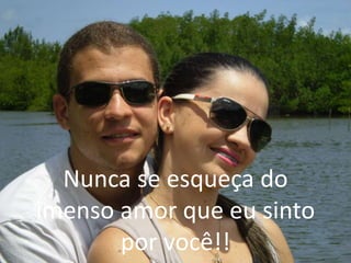 Nunca se esqueça do
imenso amor que eu sinto
por você!!
 