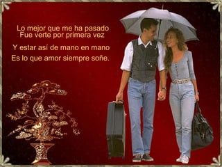 Tu lugar es a mi lado
Hasta que lo quiera Dios
Hoy sabran cuanto te amo
Cuando por fin seamos dos
Y nunca estuve tan seguro
De amar asi, sin condición
Mirandote mi amor te juro
Cuidar por siempre nuestra unión
Hoy te prometo
Ser para siempre
Tuyo en el bien y en el mal
Hoy te demuestrocuanto te quiero
Amandote hasta mi final
Lo mejor que me ha pasado
Fue verte por primera vez
Y estar así de mano en mano
Es lo que amor siempre soñe.
 