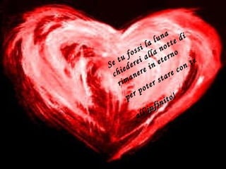 Se tu fossi la luna
chiederei alla notte di
rimanere in eterno
per poter stare con te
all’infinito
infinito!
 