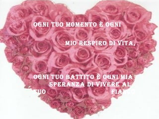 Ogni tuO mOmentO è Ogni
miO respirO di vita,
Ogni tuO battitO è Ogni mia
speranza di vivere al
tuO fiancO.
 