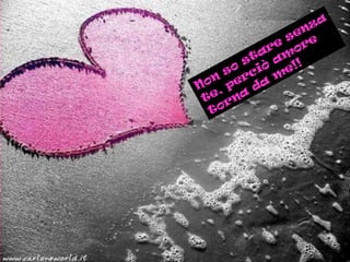 Non
so
stare
senza
Non
so
stare
senza
te, perciò
am
ore
te, perciò
am
ore
torna
da
m
e!!
torna
da
m
e!!
 