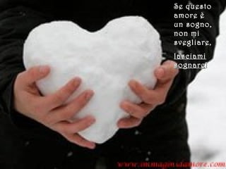 Se questo
amore è
un sogno,
non mi
svegliare,
lasciamilasciami
sognaresognare!!
 
