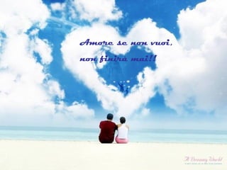 Amore se non vuoi,
non finirà mai!!
 