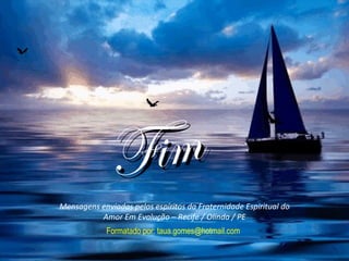 F im
Mensagens enviadas pelos espíritos da Fraternidade Espiritual do
          Amor Em Evolução – Recife / Olinda / PE
             Formatado por: taua.gomes@hotmail.com
 